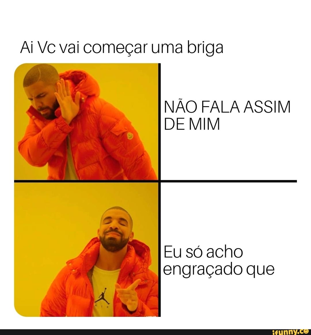 Ai Vc Vai Come Ar Uma Briga N O Fala Assim De Mim Eu S Acho Engra Ado