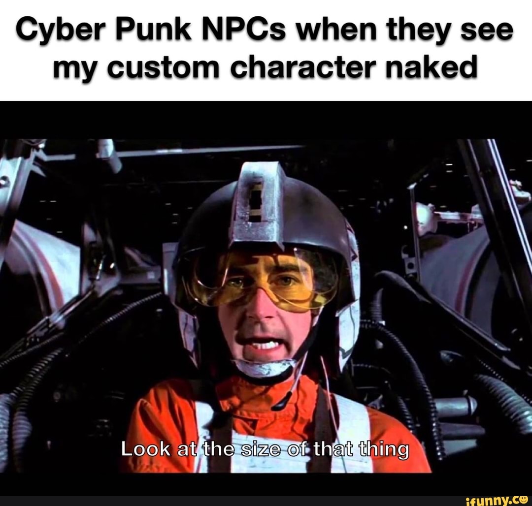 Cyber Punk NPCs When They See My Custom Character Naked Look IFunny