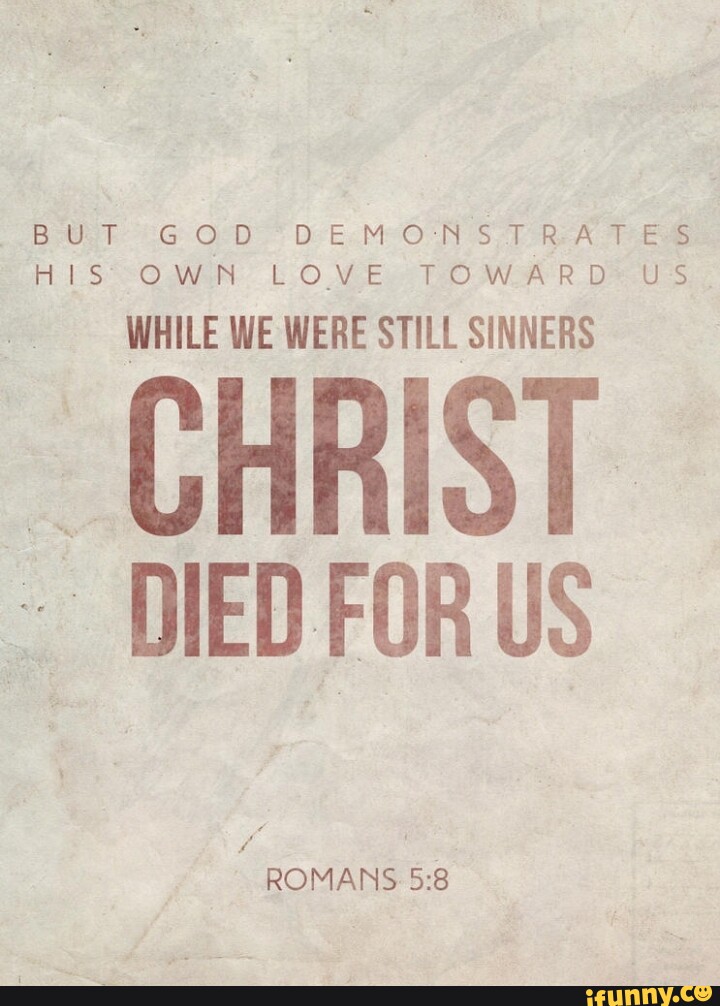 BUT GOD DEMONSTRATES HIS OWN LOVE TOWARD US WHILE WE WERE STILL SINNERS