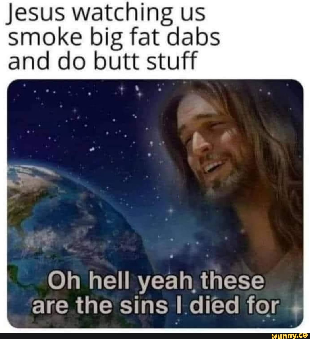 Jesus Watching Us Smoke Big Fat Dabs And Do Butt Stuff Oh Hell Yeah