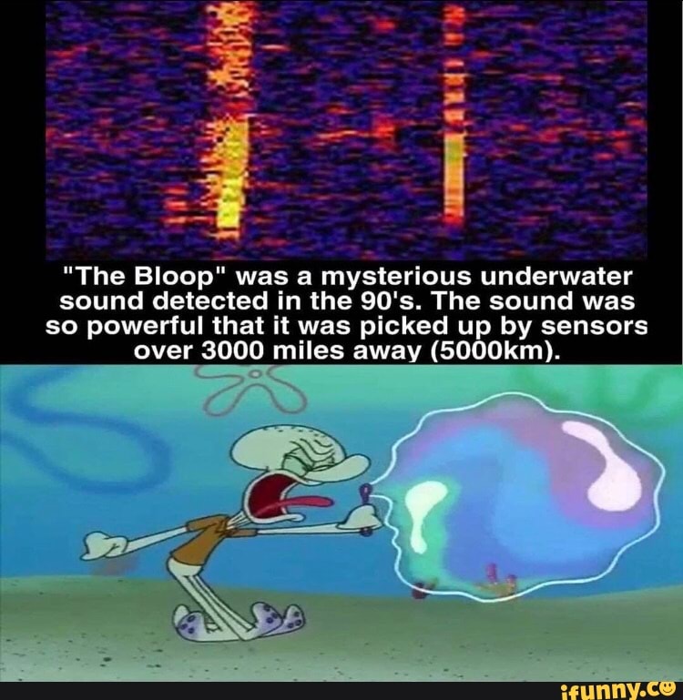 "the bloop" was a mysterious underwater sound detected in the 90