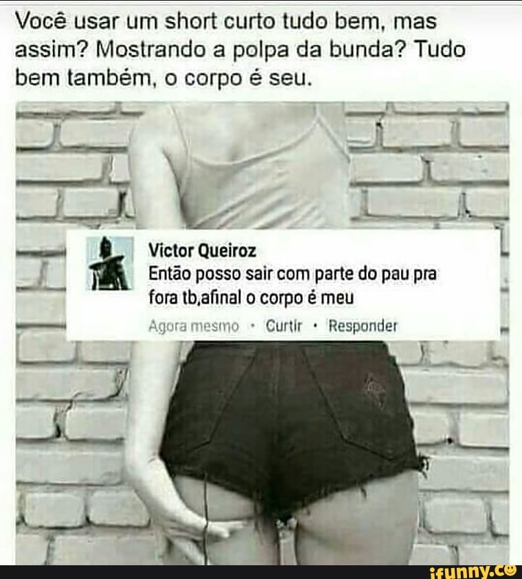 Você usar um short curto tudo bem mas assim Mostrando a polpa da