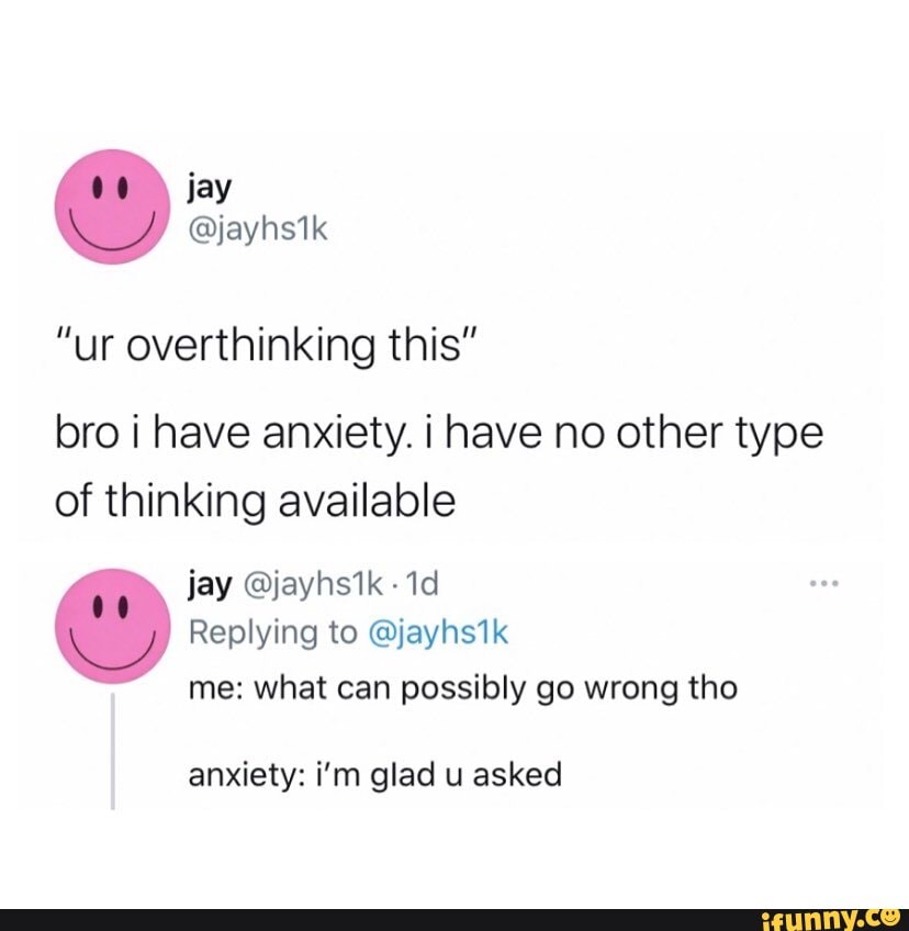 Ur Overthinking This Bro I Have Anxiety I Have No Other Type Of