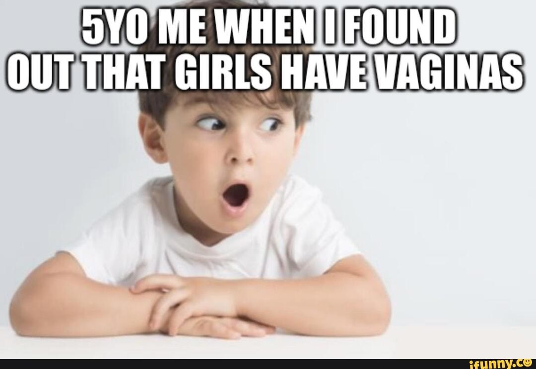 Jyo Me When Found Out That Girls Have Vaginas Ifunny