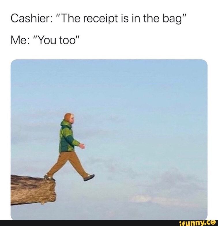 Cashier The Receipt Is In The Bag Me You Too IFunny