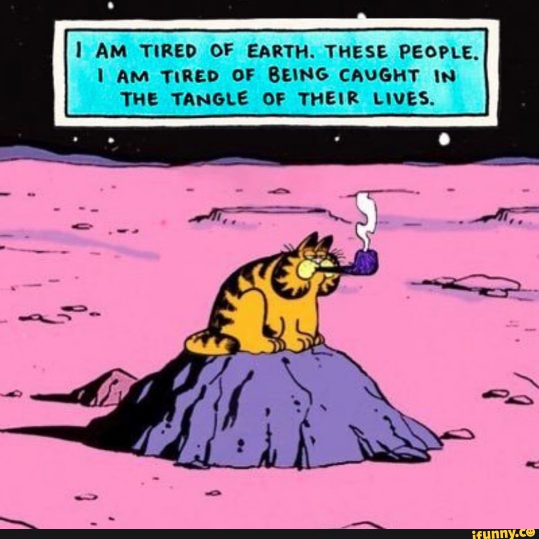I Am Tired Of Earth These People Am Tired Of Being Caught In The Tangle Of Their Lives Ifunny