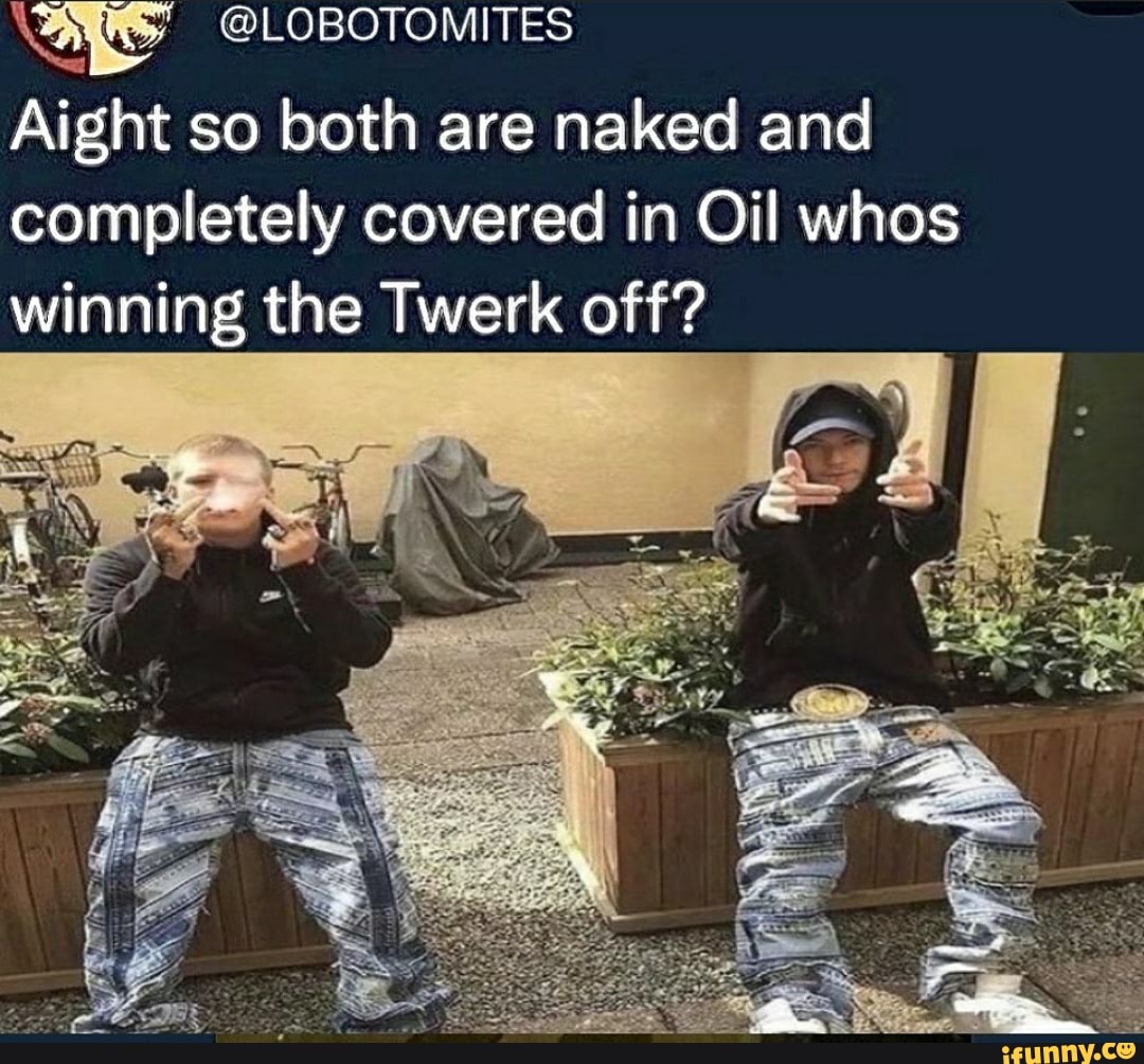 LOBOTOMITES Aight So Both Are Naked And Completely Covered In Oil Whos