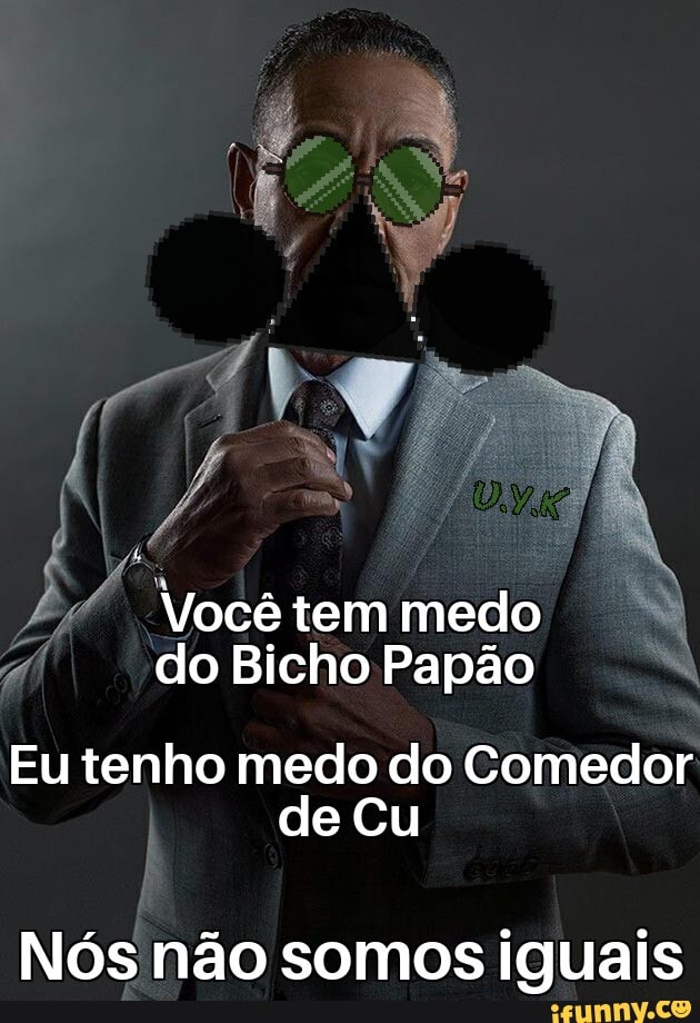 Você tem medo I do Bicho Papão Eu tenho medo do Comedor de Cu Nós não