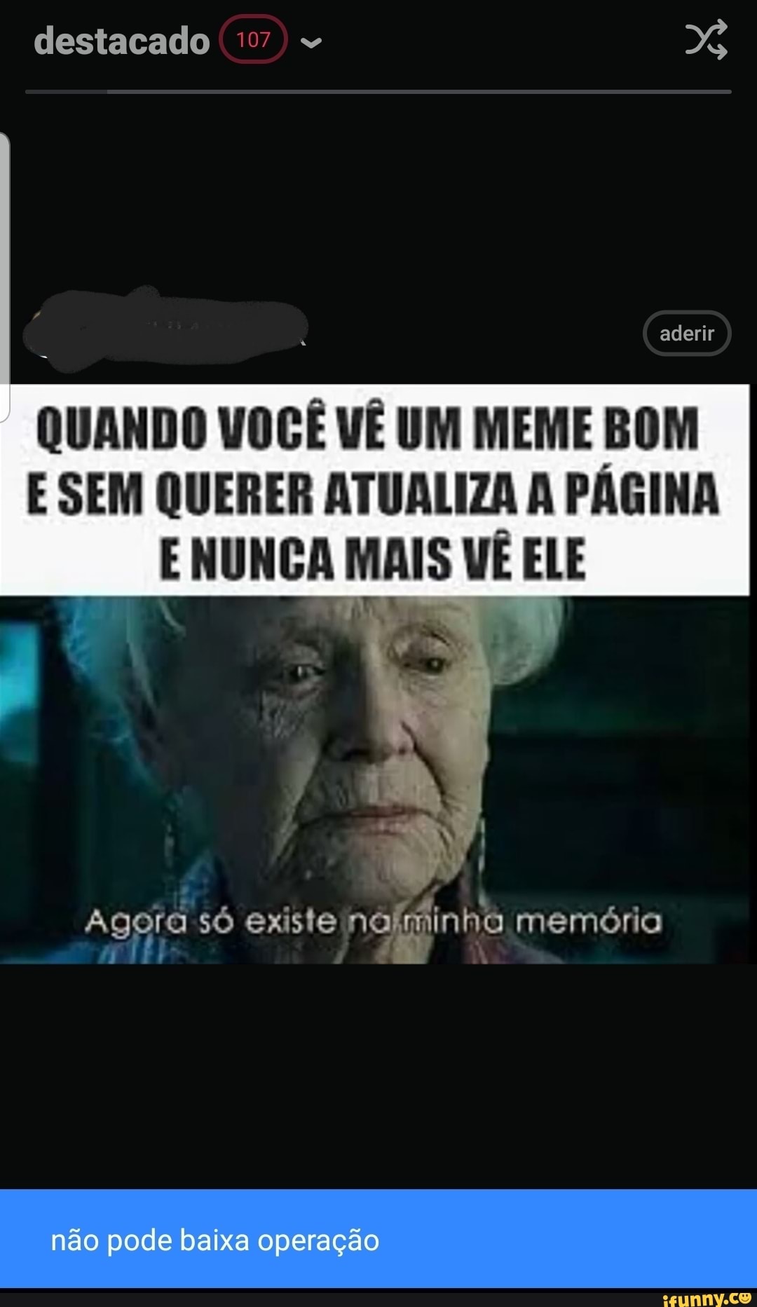 QUANDO VOCE VE UM MEME BOM E SEM QUERER ATUALIZA A PÁGINA ENUNCAMAIS VÊ