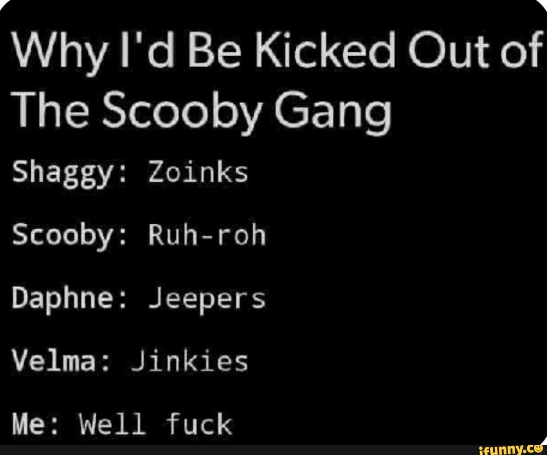 Why I D Be Kicked Out Of The Scooby Gang Shaggy Zoinks Scooby Ruh Roh