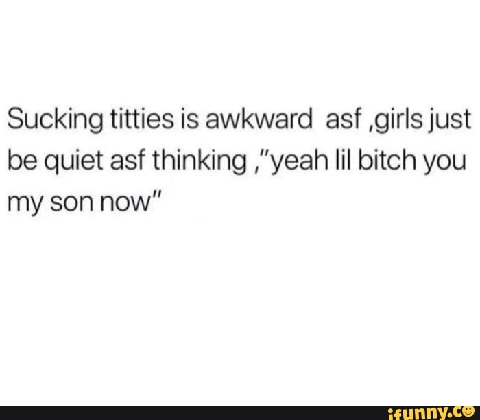 Sucking Titties Is Awkward Asf Girls Just Be Quiet Asf Thinking Yeah