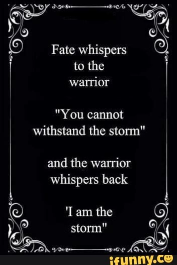 Fate Whispers To The Warrior You Cannot Withstand The Storm And The