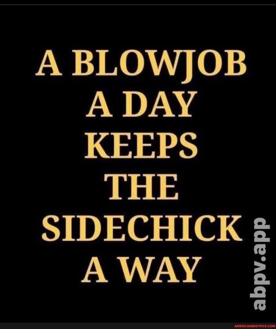 A BLOWJOB A DAY KEEPS THE SIDECHICK A WAY Abpv A Americas Best Pics