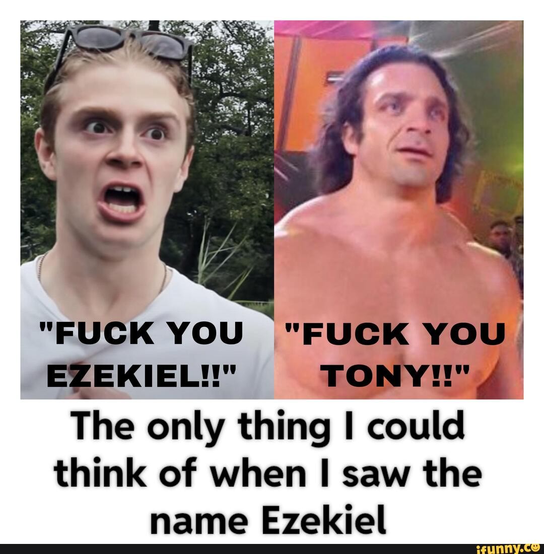 Fuck You Fuck You Ezekiel Tony The Only Thing Could Think Of