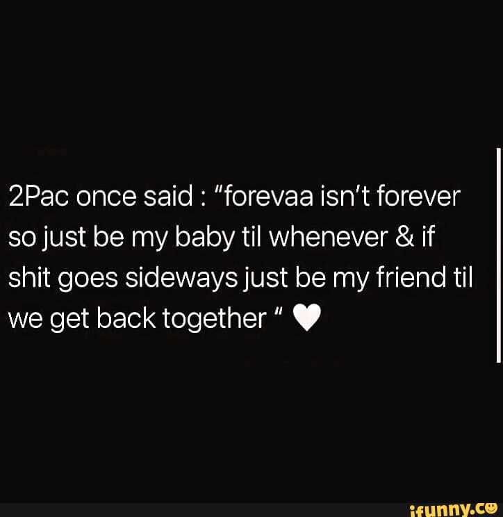 Pac Once Said Forevaa Isn T Forever So Just Be My Baby Til Whenever