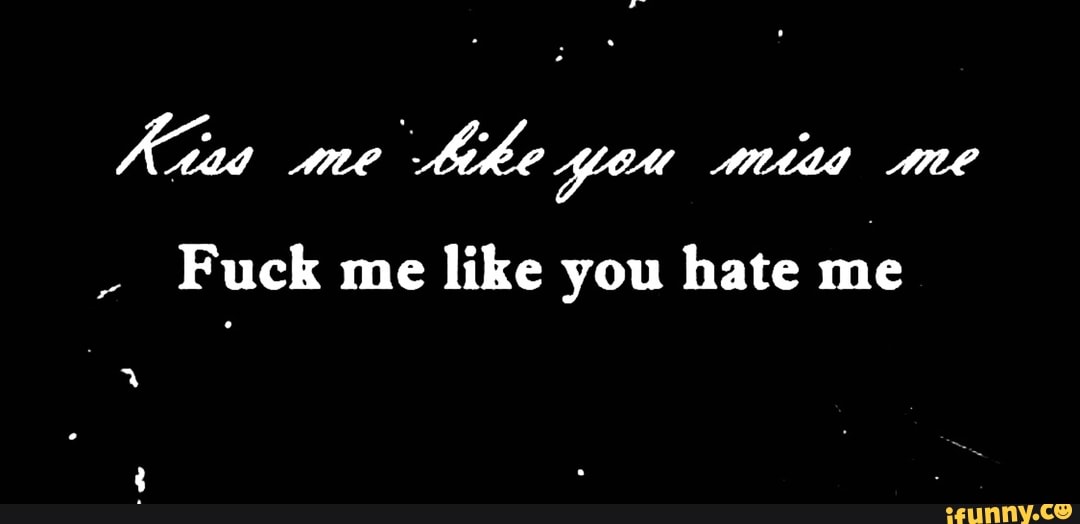 Like you hate me