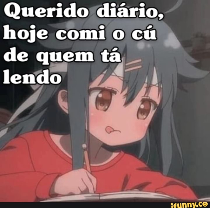 Querido diário hoje comi o cu de quem tá lendo iFunny Brazil