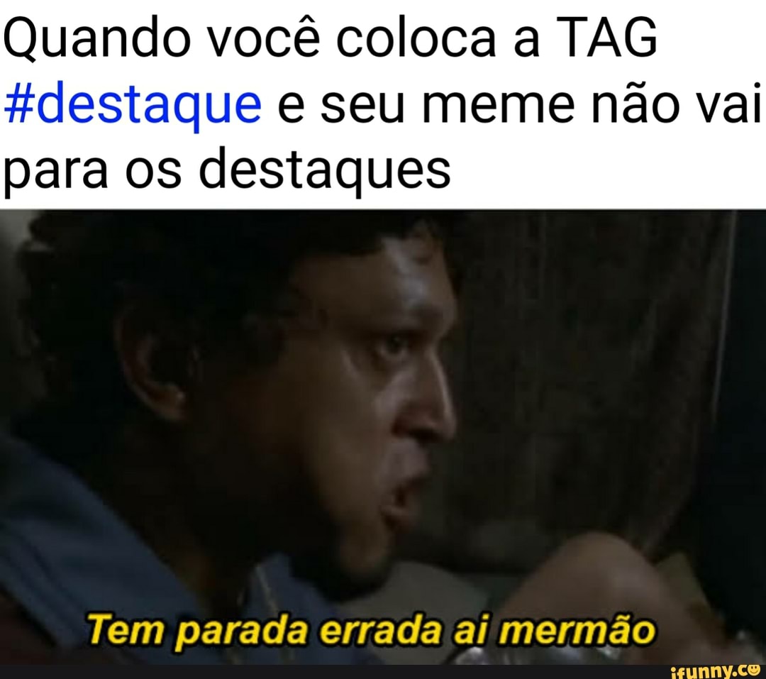 Quando você coloca a TAG destaque e seu meme não vai para os destaques