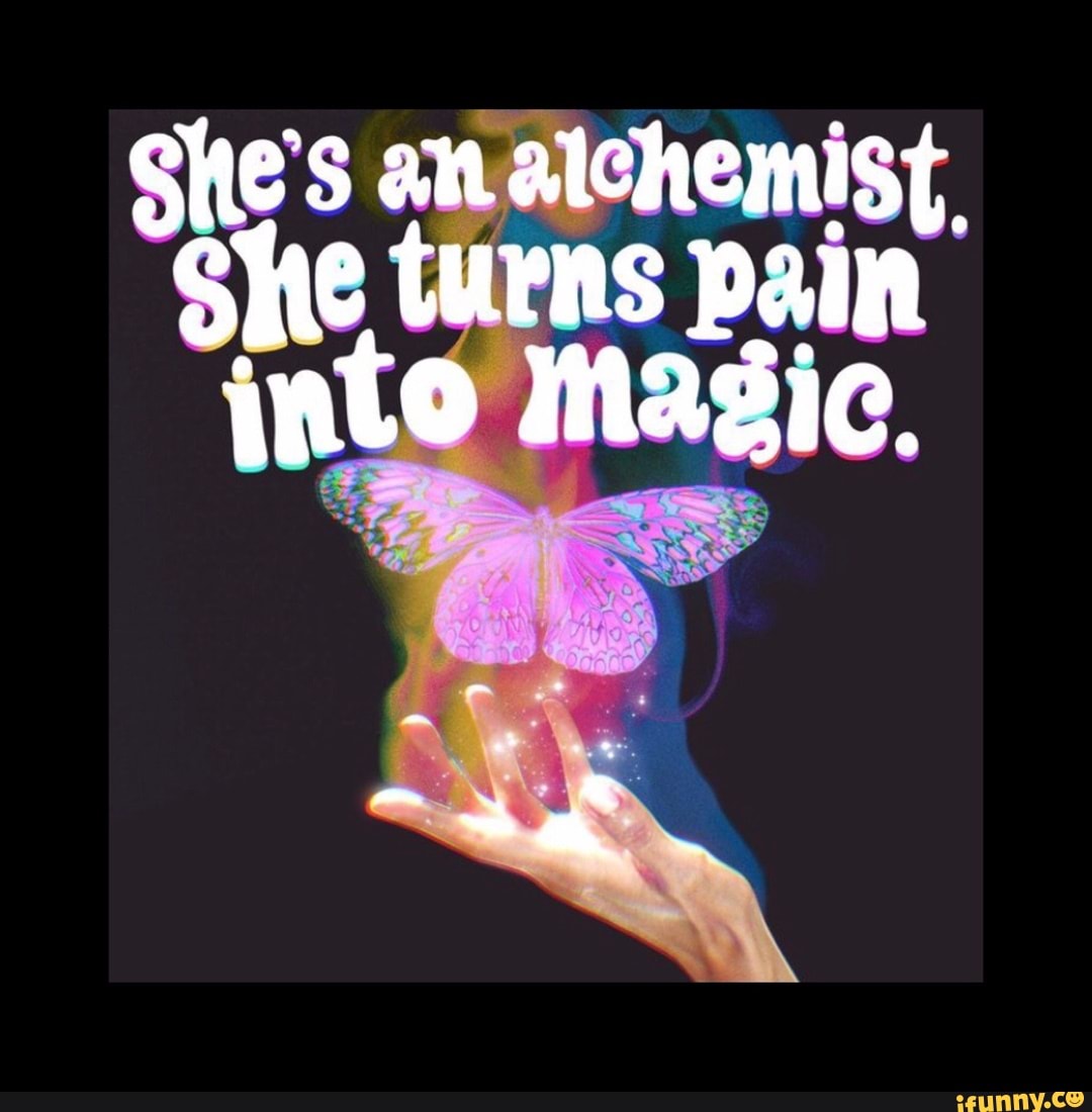 She S An Alchemist She Turns Pain Into Magic IFunny