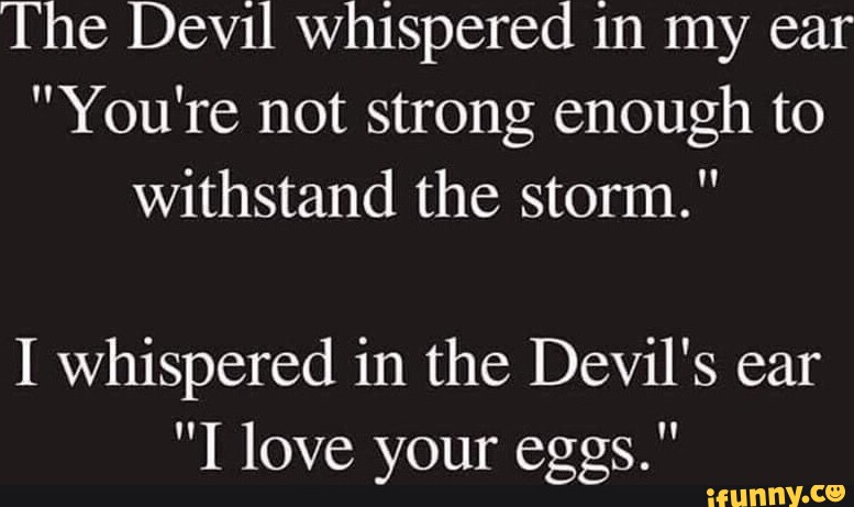 The Devil Whispered In My Ear You Re Not Strong Enough To Withstand