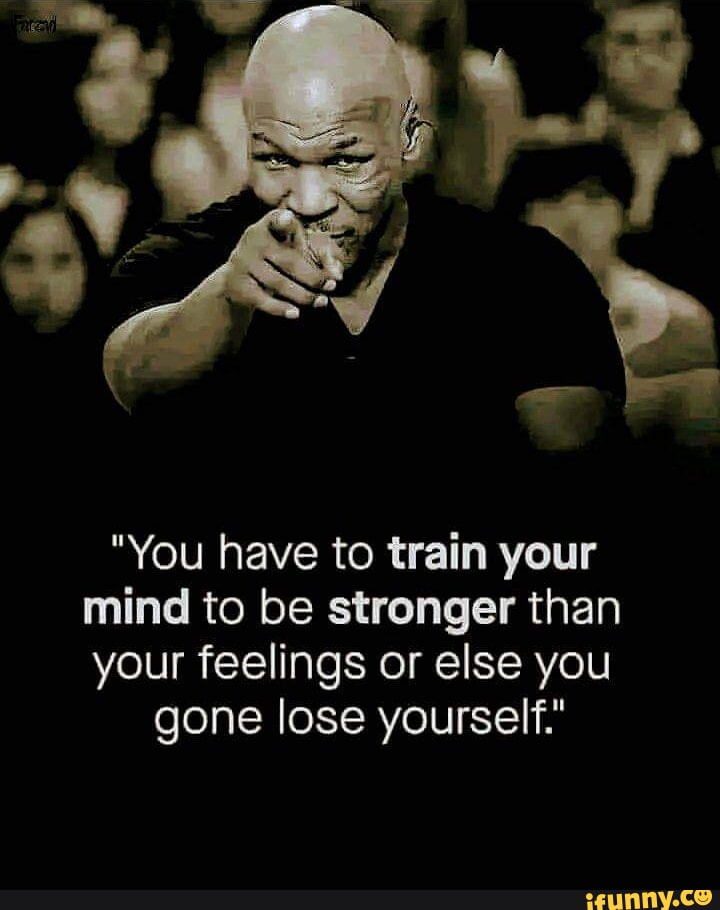 You Have To Train Your Mind To Be Stronger Than Your Feelings Or Else