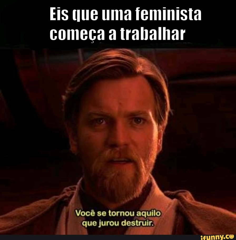 Eis Que Uma Feminista Come A A Trabalhar Voc Se Tornou Aquilo Que