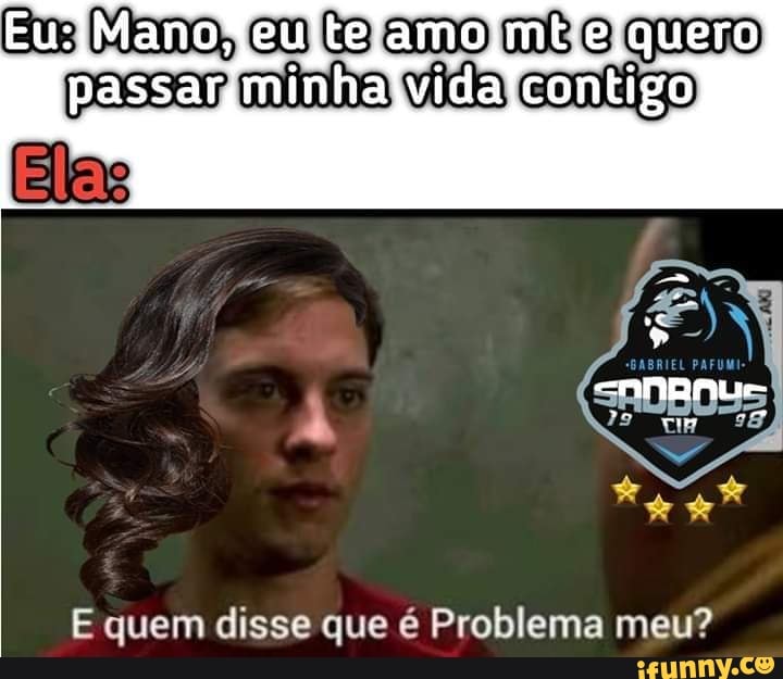 E Quem Disse Que Problema Meu Ifunny Brazil