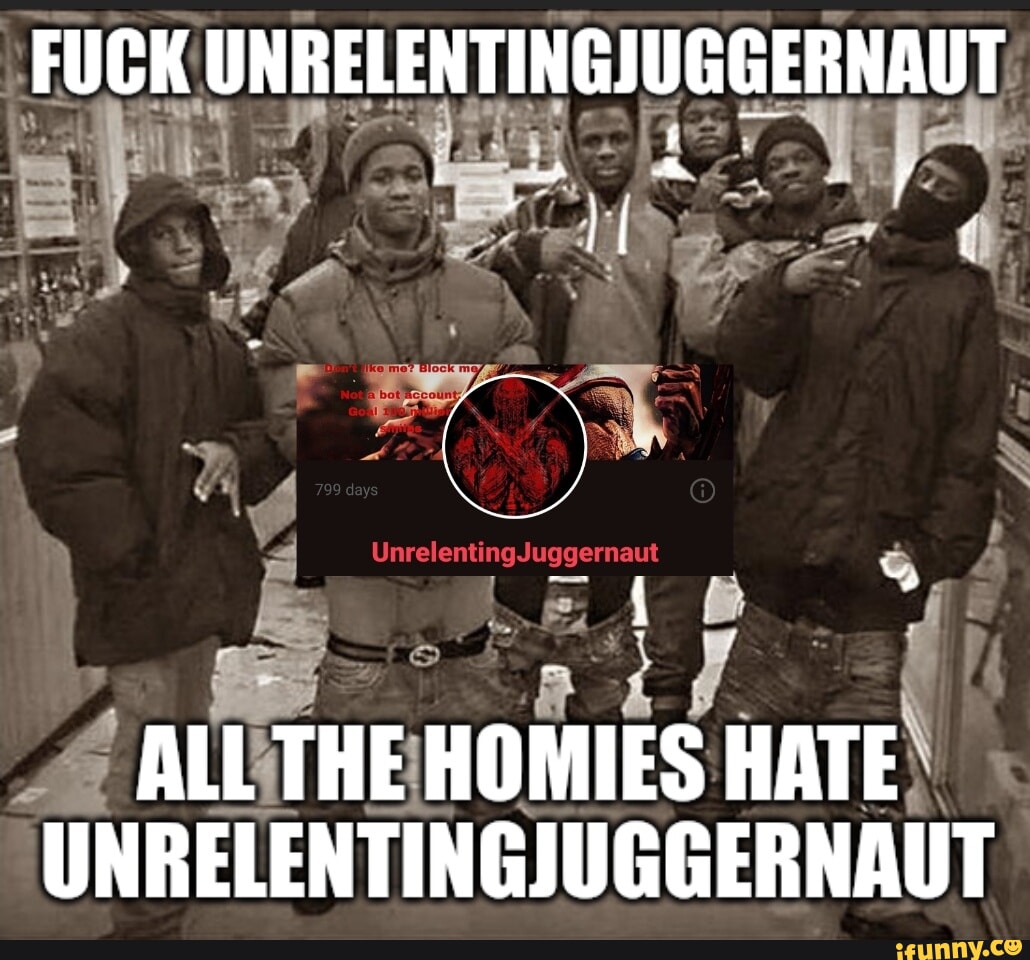 FUCK UNRELENTINGJUGGERNAUT ALL THE HOMIES HATE UNRELENTINGJUGGERNAUT