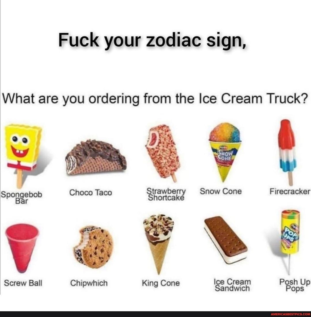 Fuck Your Zodiac Sign What Are You Ordering From The Ice Cream Truck