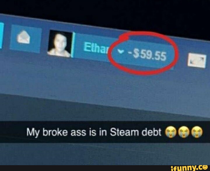 My Broke Ass Is In Steam Debt Ifunny