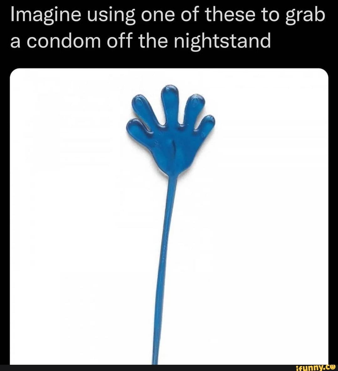Imagine Using One Of These To Grab A Condom Off The Nightstand IFunny