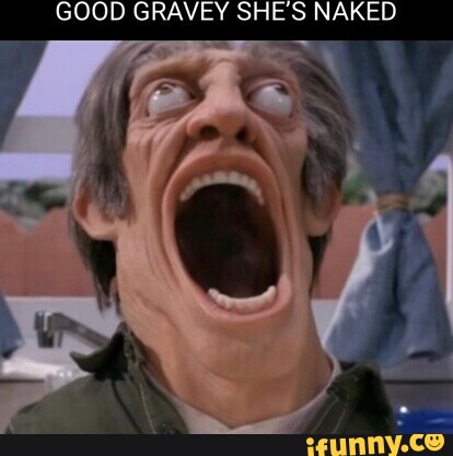 Good Gravey She S Naked Ifunny