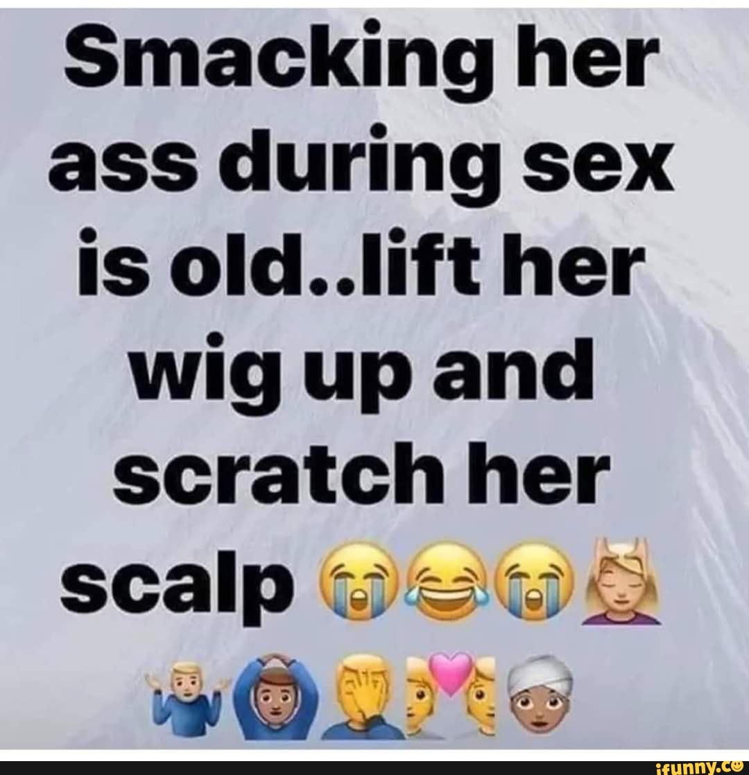 Smacking Her Ass During Sex Is Old Lift Her Wig Up And Scratch Her