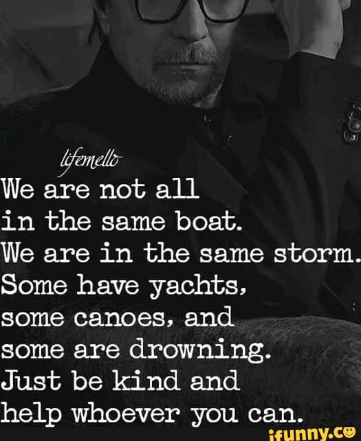 We Are Not All In The Same Boat We Are In The Same Storm Some Have