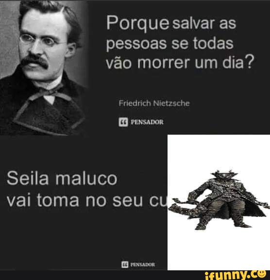 Porque salvar as pessoas se todas vão morrer um dia Nietzsche Seila