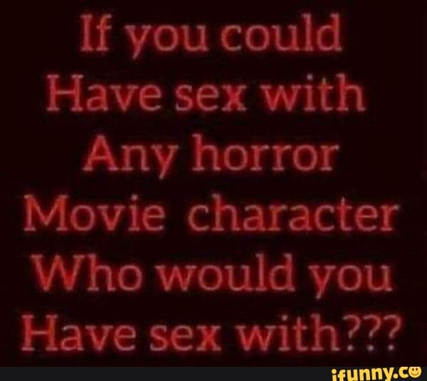 If You Could Have Sex With Any Horror Movie Character Who Would You