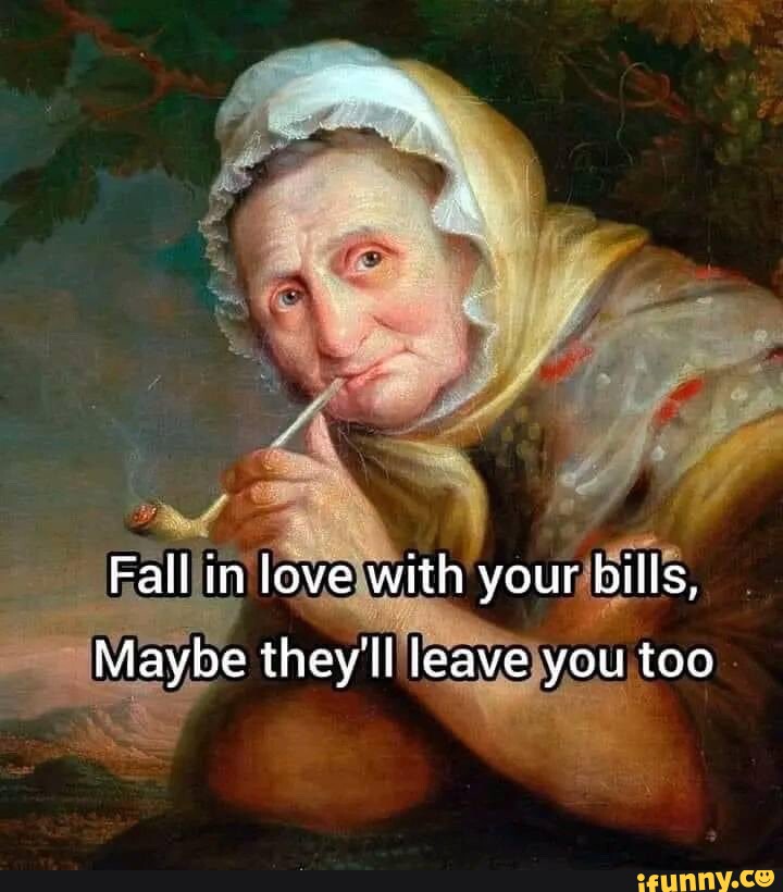 Fall In Love With Your Bills Maybe They Ll Leave You Too Ifunny