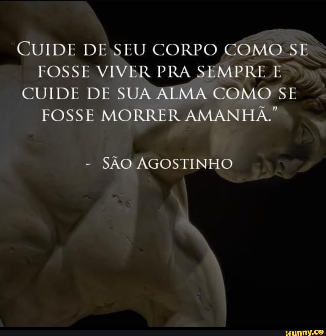 Cuide De Seu Corpo Como Se Fosse Viver Pra Sempre E Cuide De Sua Alma