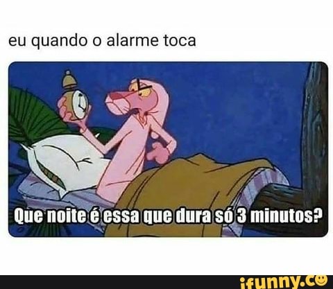 Eu quando o alarme toca Que noite é essa que dura só 3 minutos