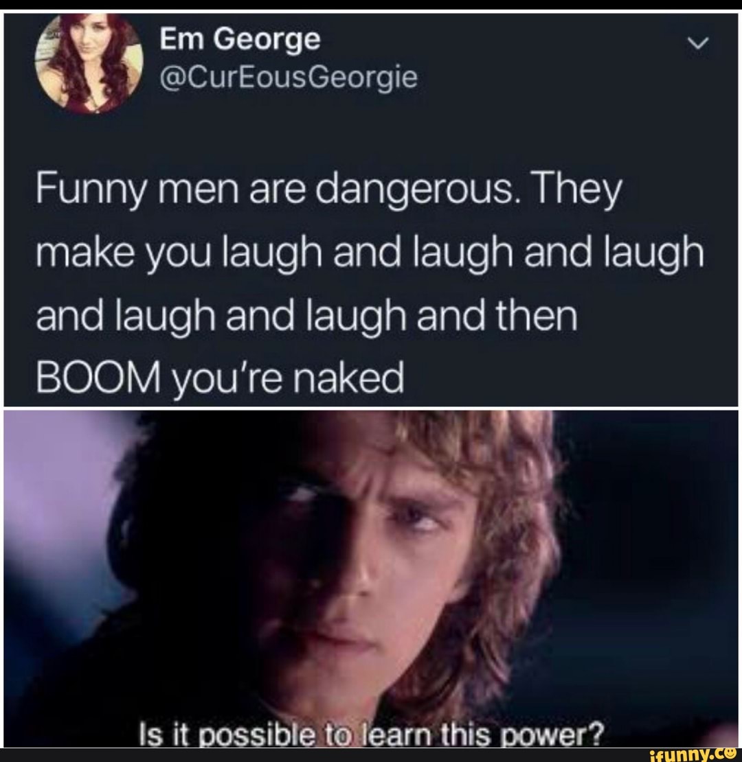 Em George Y Funny Men Are Dangerous They Make You Laugh And Laugh And