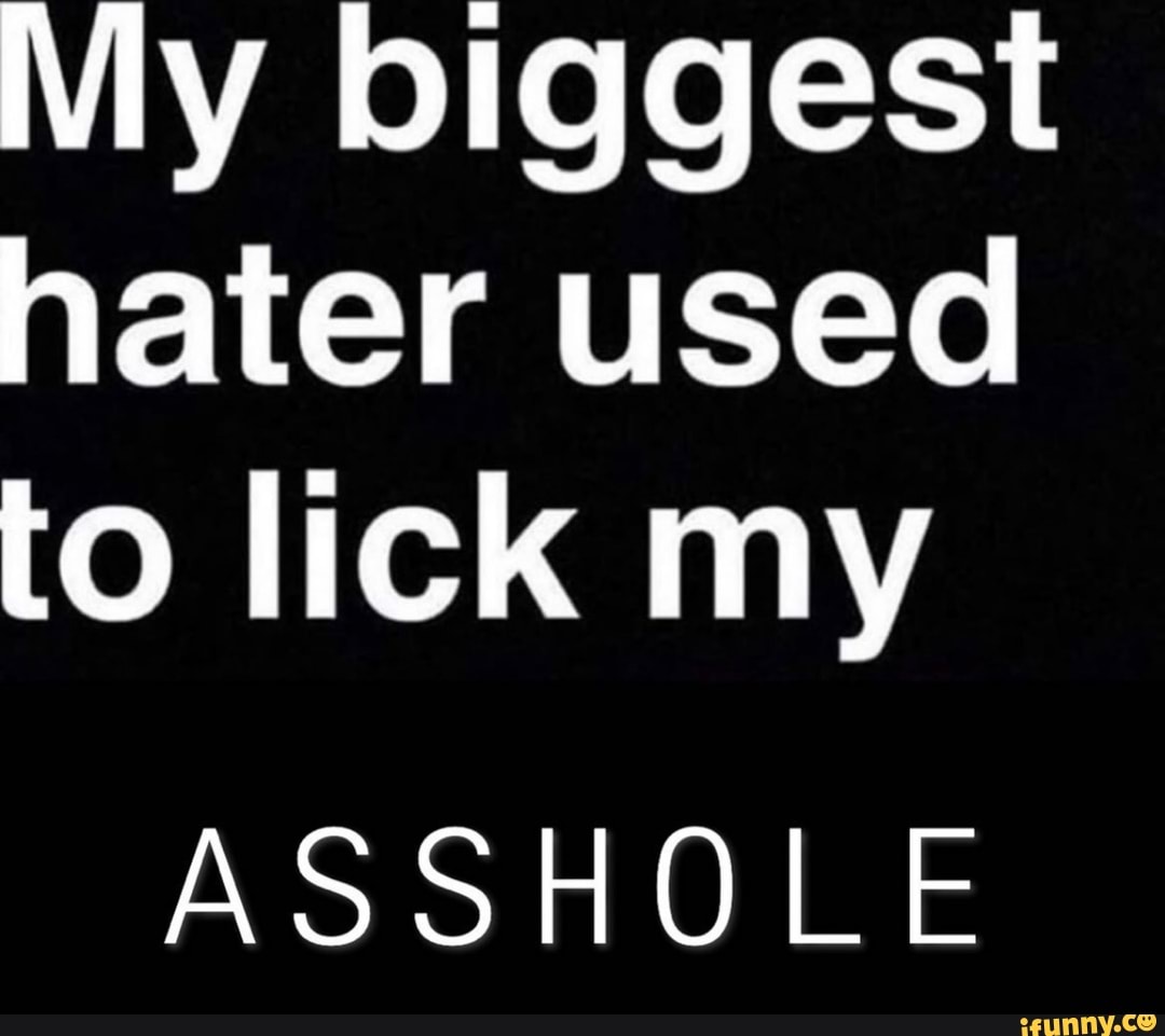 My Biggest Hater Used To Lick My Asshole Ifunny