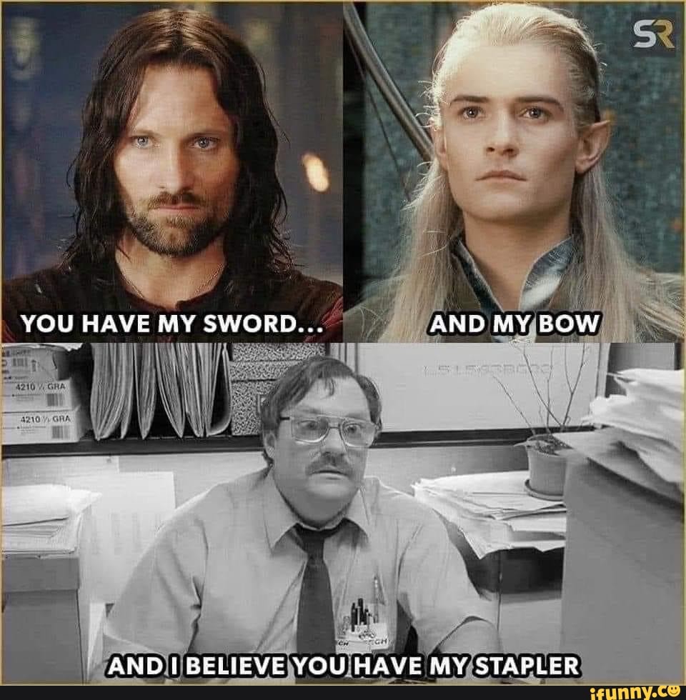 YOU HAVE MY SWORD AND MY BOW AND I BELIEVE YOU HAVE MY STAPLER IFunny