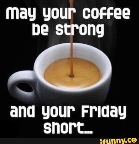 May Your Coffee Be Strong And Your Friday Short IFunny