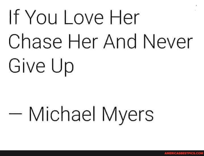 If You Love Her Chase Her And Never Give Up Michael Myers Americas