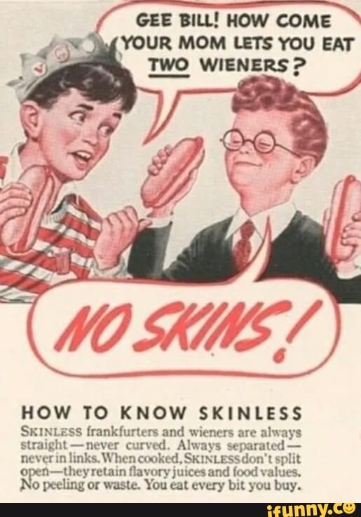 GEE BILL HOW COME YOUR MOM LETS YOU EAT TWO WIENERS HOW TO KNOW