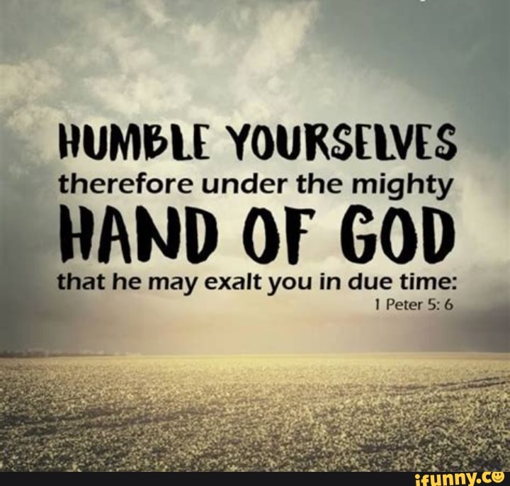 HUMBLE YOURSELVES Therefore Under The Mighty AND OF GOD That He May