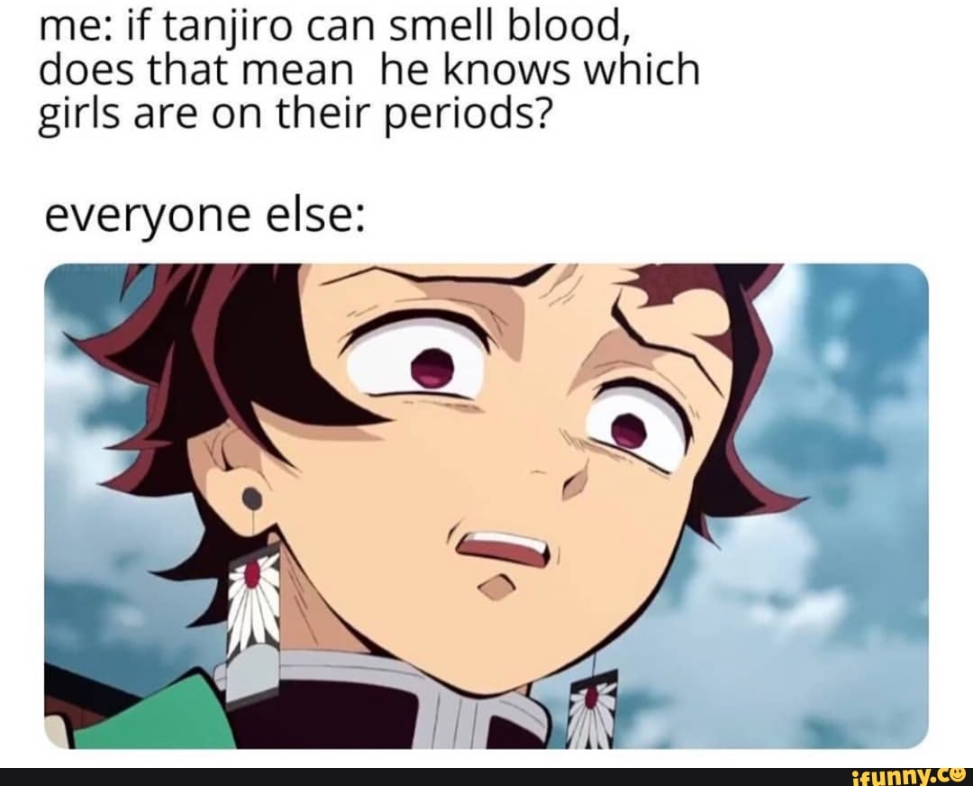 Me If Tanjiro Can Smell Blood Does That Mean He Knows Which Girls Are