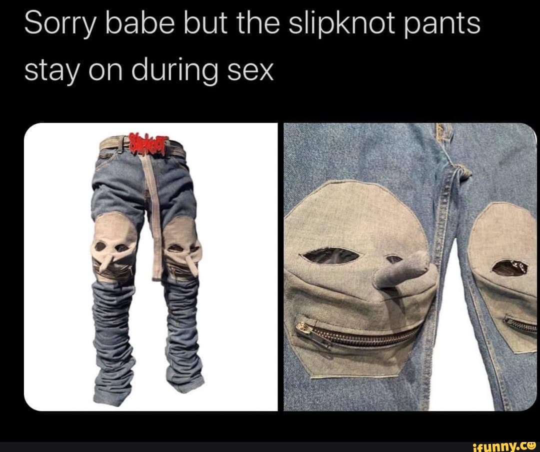 Sorry Babe But The Slipknot Pants Stay On During Sex Ifunny