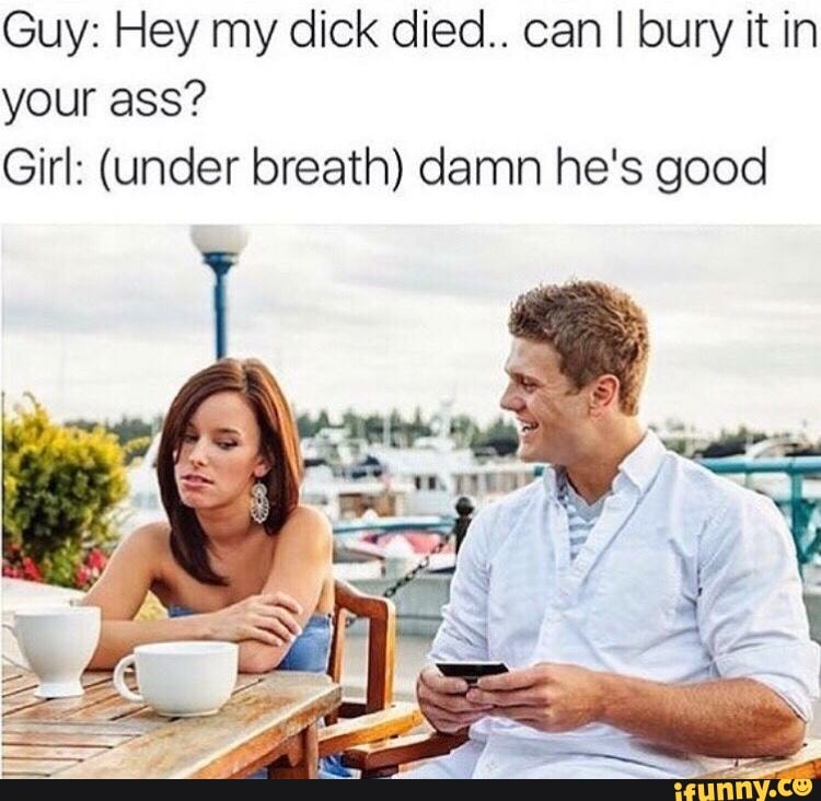 can i bury it in your ass? girl: (under breath) damn he"s good