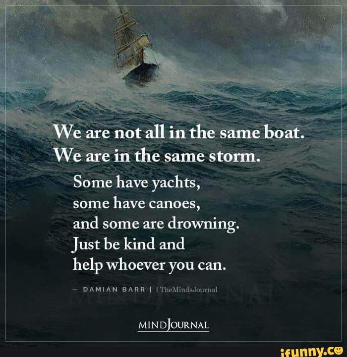 We Are Not All In The Same Boat We Are In The Same Storm Some Have